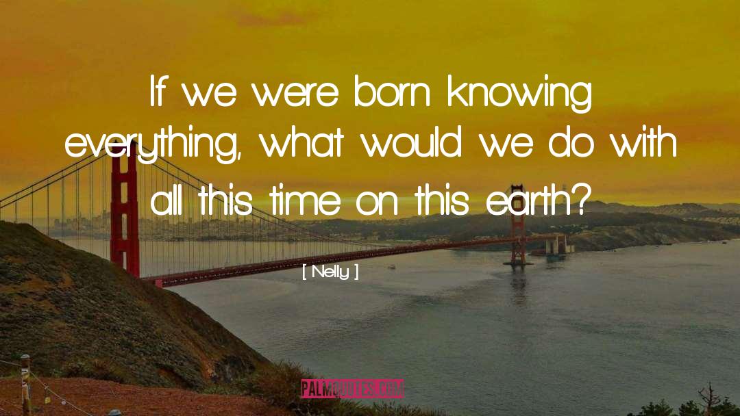 Nelly Quotes: If we were born knowing