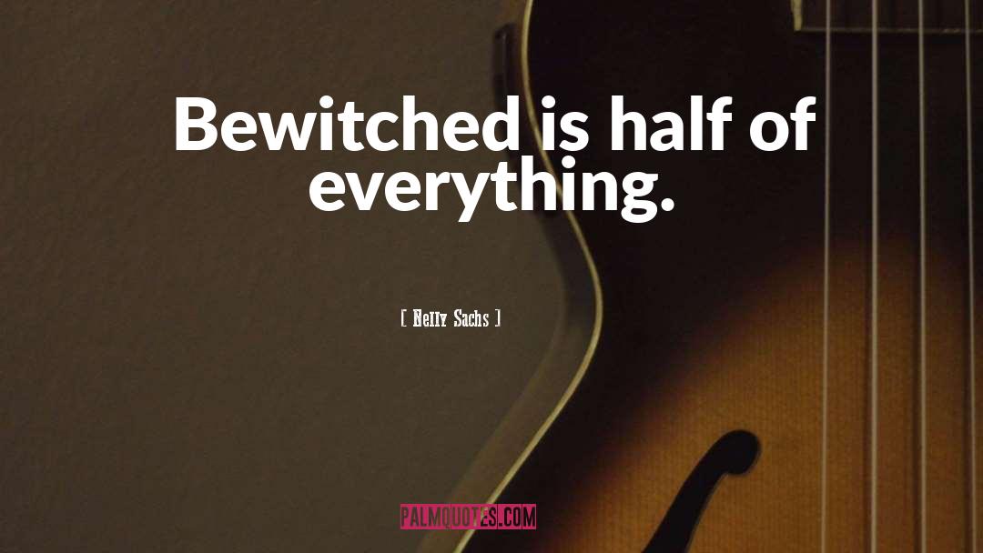 Nelly Sachs Quotes: Bewitched is half of everything.