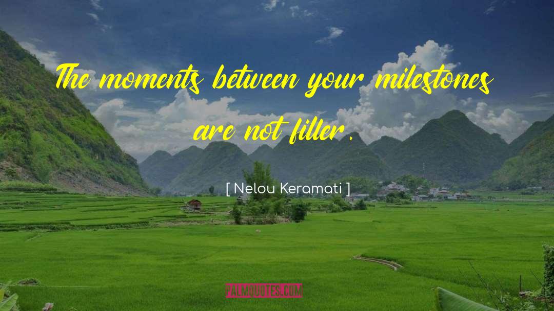 Nelou Keramati Quotes: The moments between your milestones