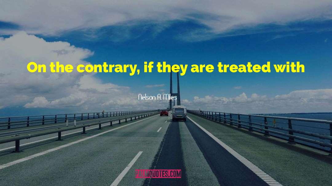 Nelson A. Miles Quotes: On the contrary, if they