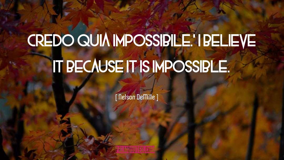 Nelson DeMille Quotes: Credo quia impossibile.' I believe