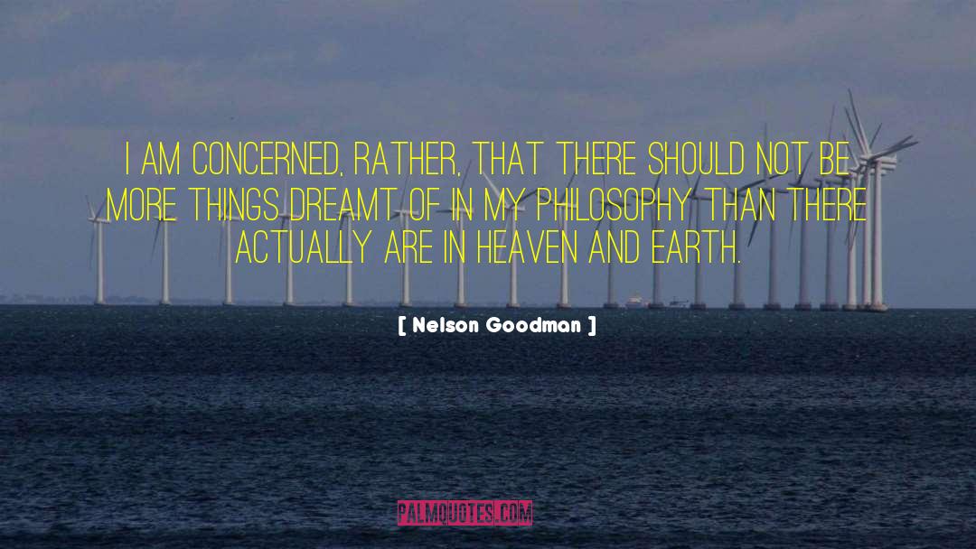 Nelson Goodman Quotes: I am concerned, rather, that
