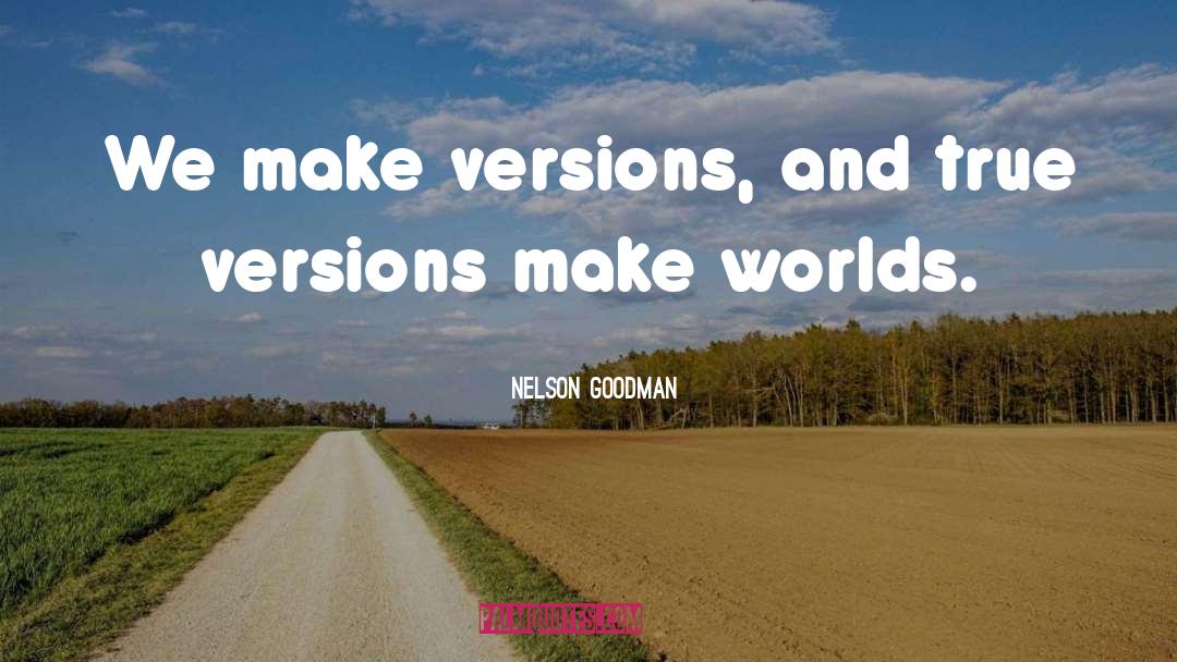 Nelson Goodman Quotes: We make versions, and true