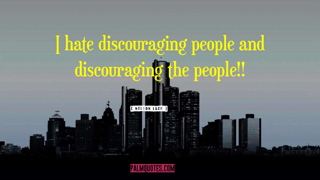 Nelson Jack Quotes: I hate discouraging people and