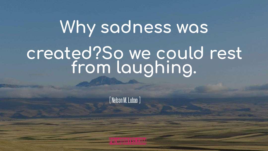 Nelson M. Lubao Quotes: Why sadness was created?<br>So we