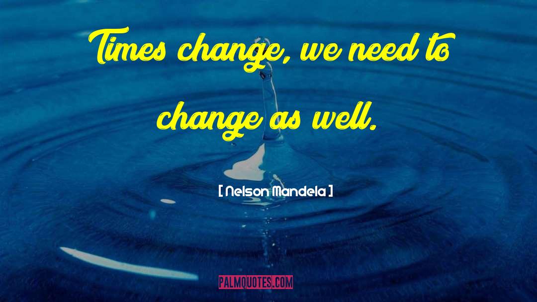 Nelson Mandela Quotes: Times change, we need to