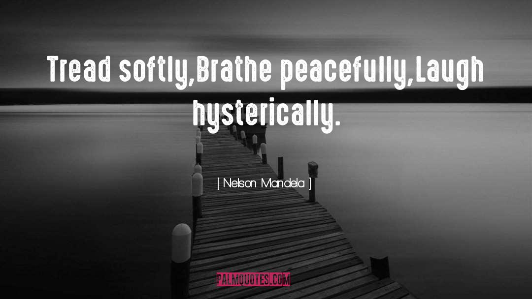 Nelson Mandela Quotes: Tread softly,<br />Brathe peacefully,<br />Laugh