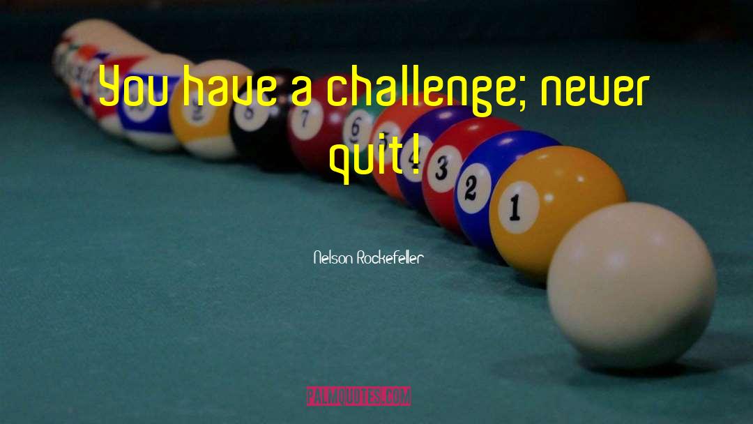 Nelson Rockefeller Quotes: You have a challenge; never