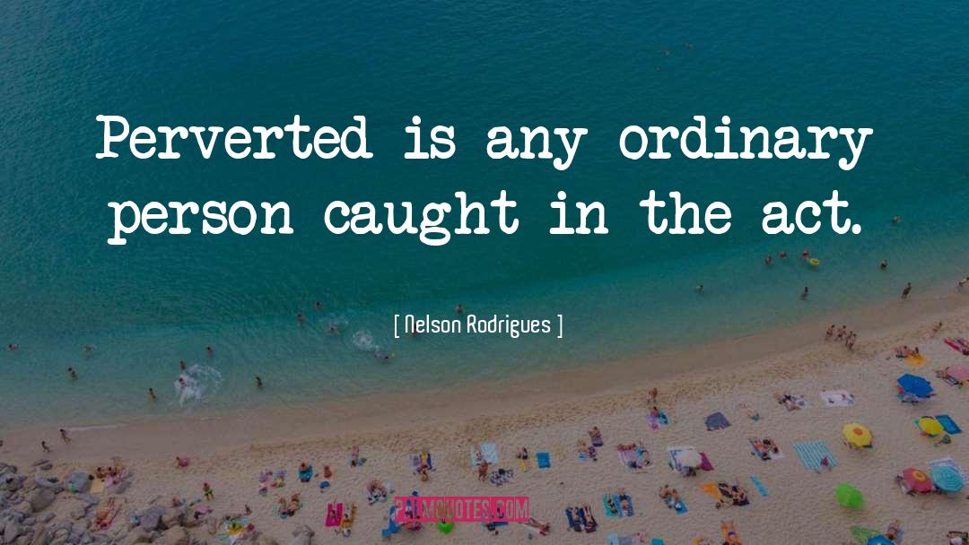 Nelson Rodrigues Quotes: Perverted is any ordinary person
