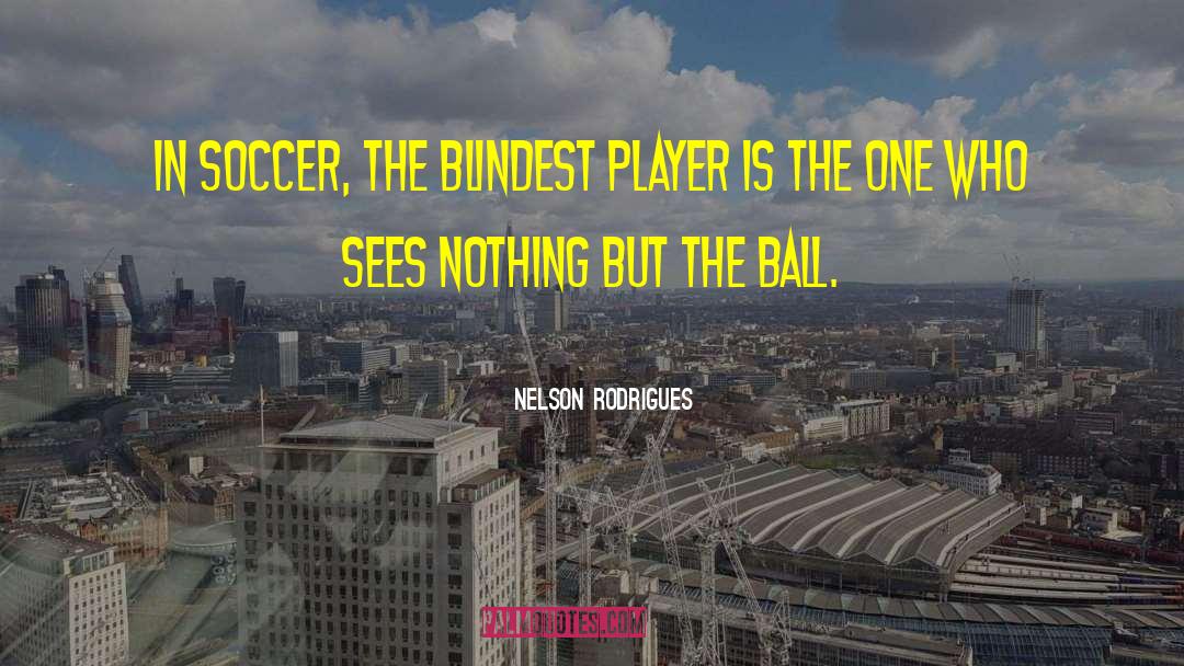 Nelson Rodrigues Quotes: In soccer, the blindest player