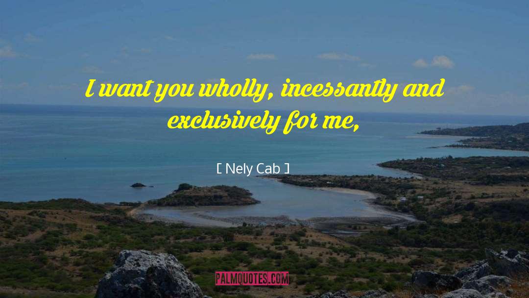 Nely Cab Quotes: I want you wholly, incessantly