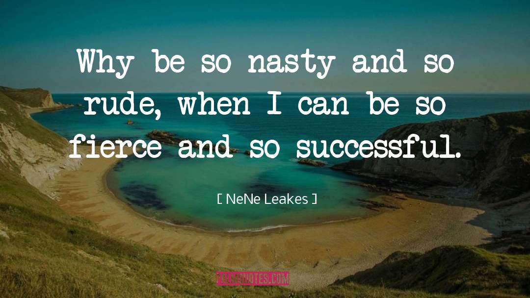 NeNe Leakes Quotes: Why be so nasty and