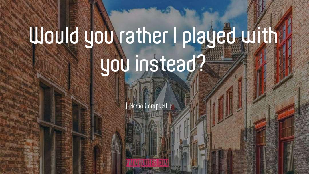 Nenia Campbell Quotes: Would you rather I played