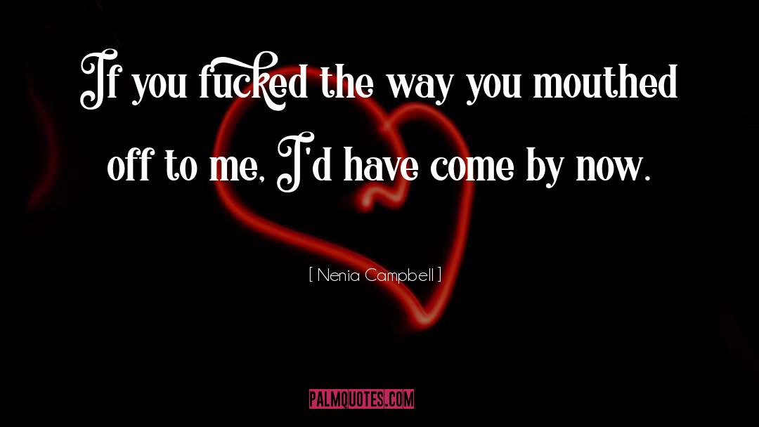 Nenia Campbell Quotes: If you fucked the way