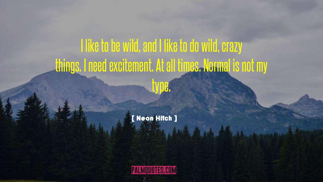 Neon Hitch Quotes: I like to be wild,