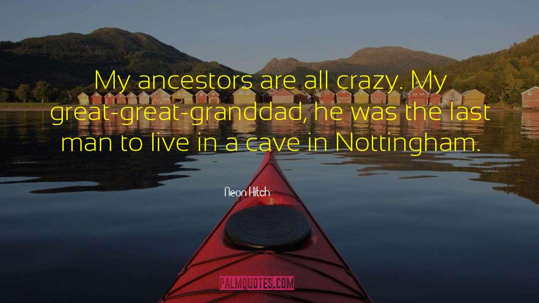 Neon Hitch Quotes: My ancestors are all crazy.