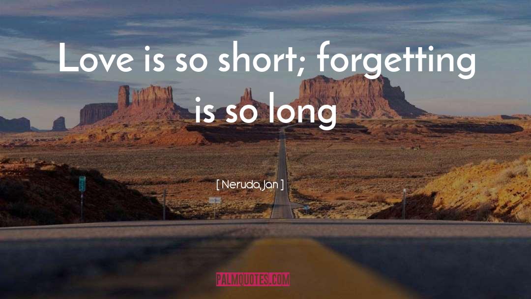 Neruda, Jan Quotes: Love is so short; forgetting