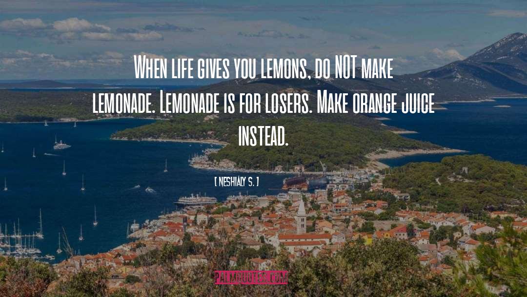 Neshialy S. Quotes: When life gives you lemons,