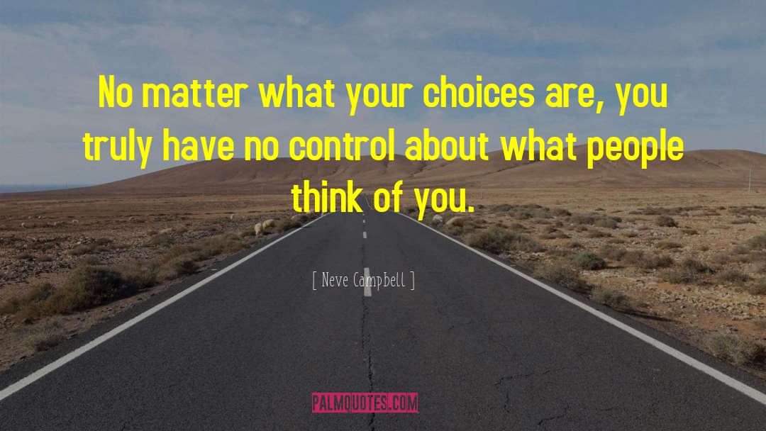 Neve Campbell Quotes: No matter what your choices