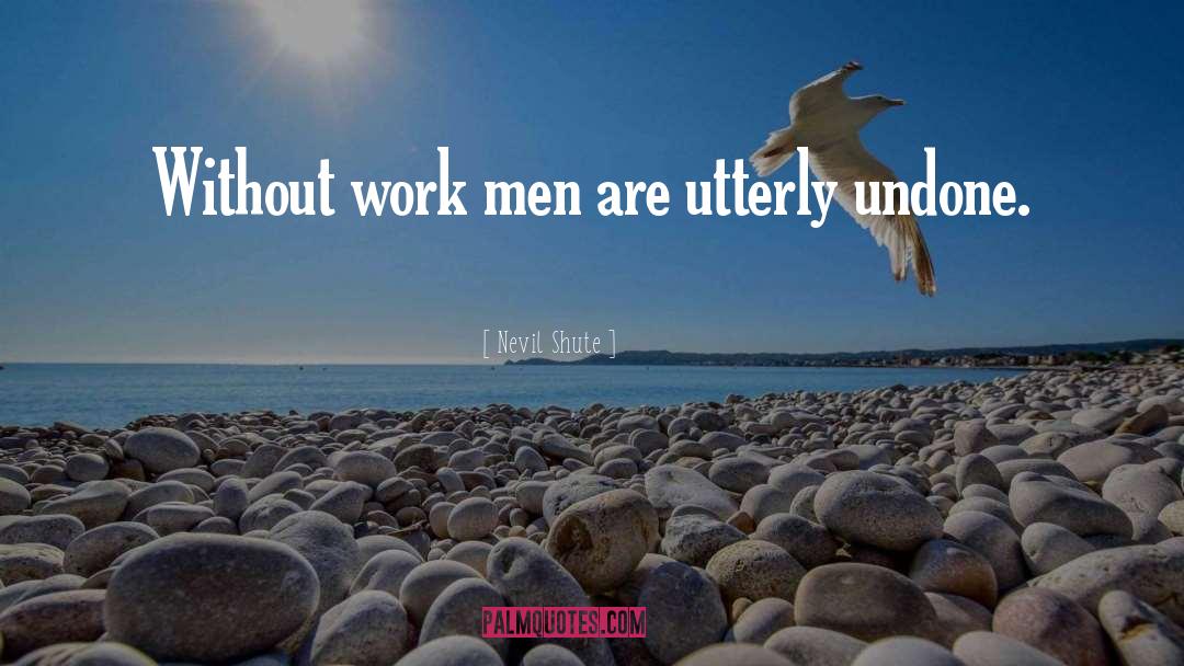 Nevil Shute Quotes: Without work men are utterly
