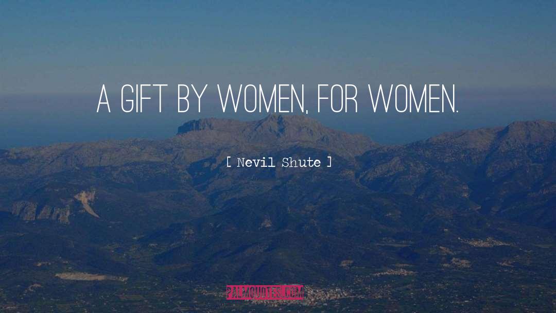 Nevil Shute Quotes: A gift by women, for