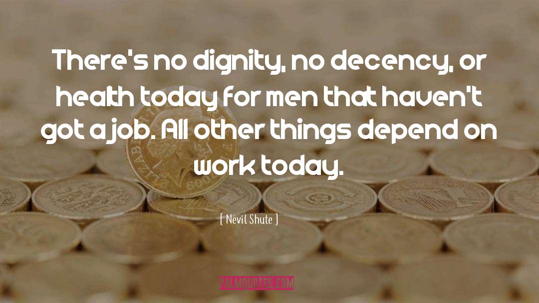 Nevil Shute Quotes: There's no dignity, no decency,