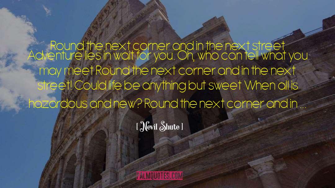 Nevil Shute Quotes: Round the next corner and