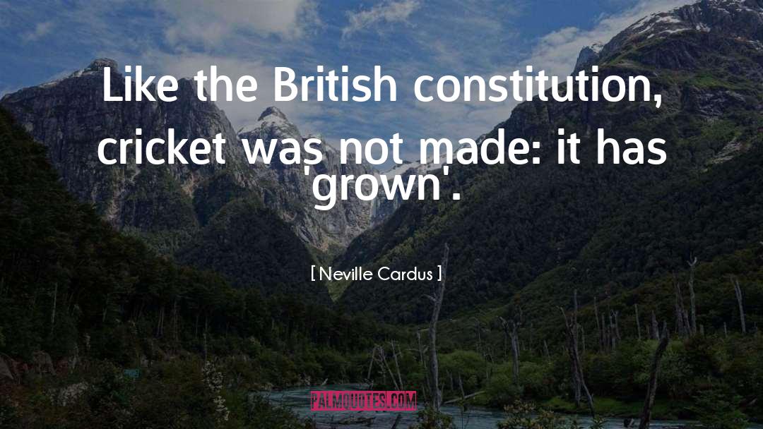 Neville Cardus Quotes: Like the British constitution, cricket