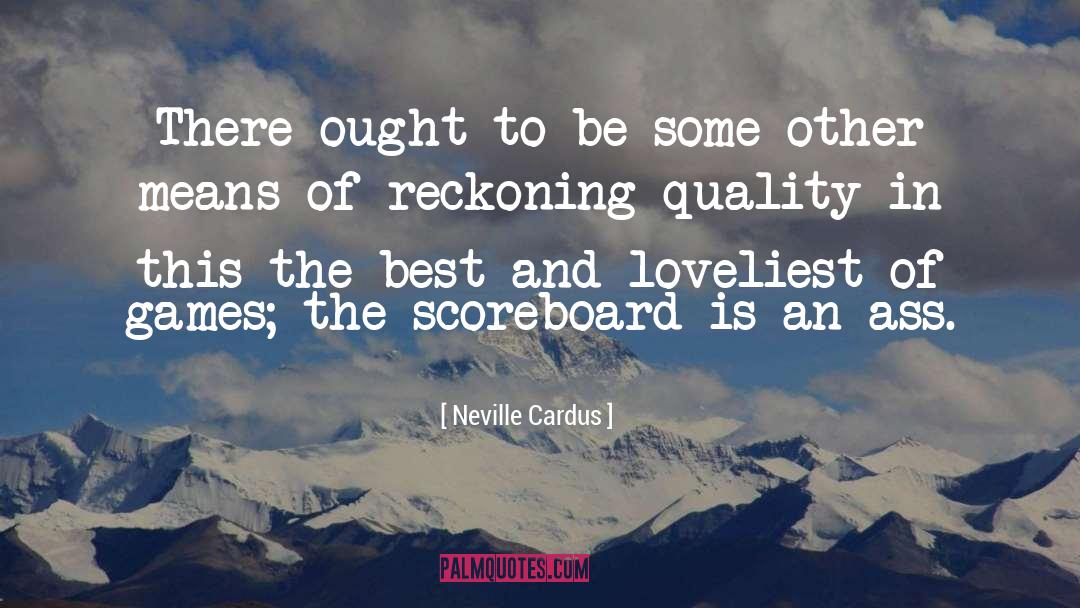 Neville Cardus Quotes: There ought to be some