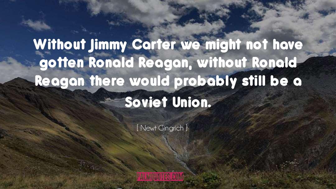 Newt Gingrich Quotes: Without Jimmy Carter we might