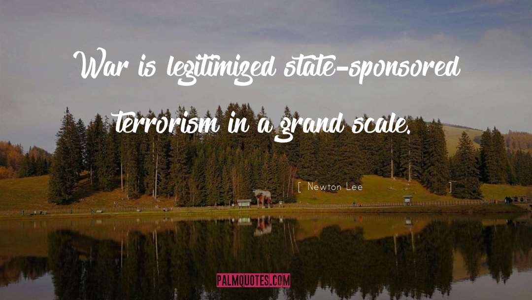 Newton Lee Quotes: War is legitimized state-sponsored terrorism