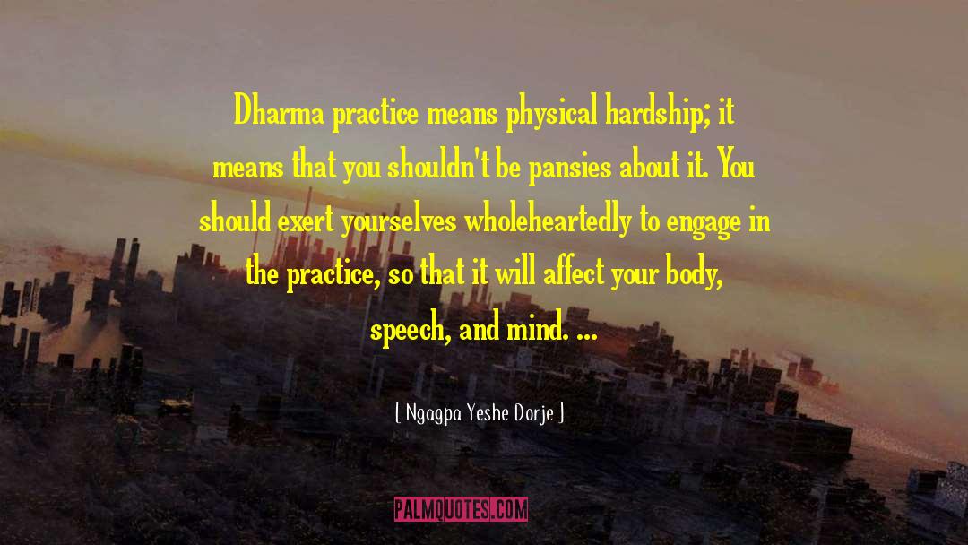 Ngagpa Yeshe Dorje Quotes: Dharma practice means physical hardship;