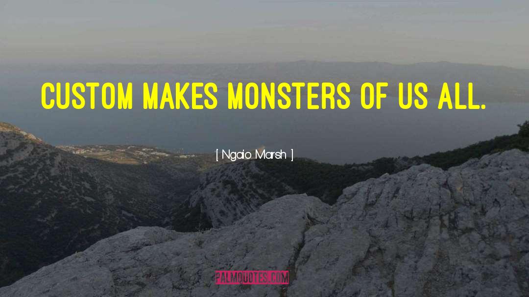 Ngaio Marsh Quotes: Custom makes monsters of us
