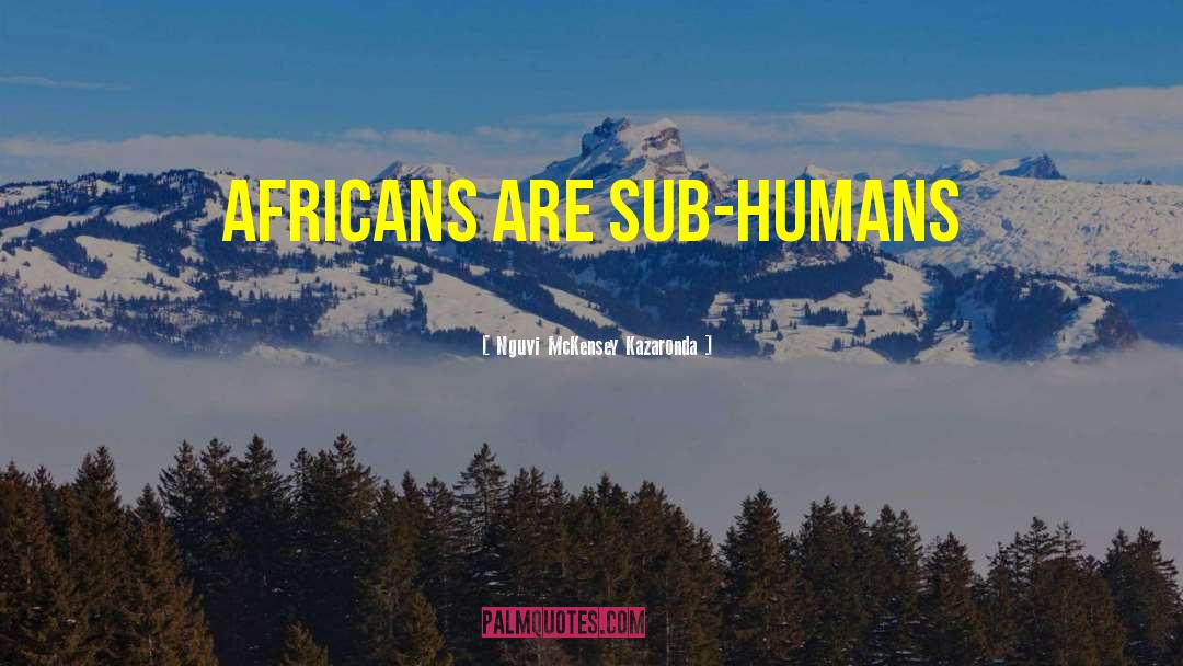Nguvi McKensey Kazaronda Quotes: Africans are sub-humans
