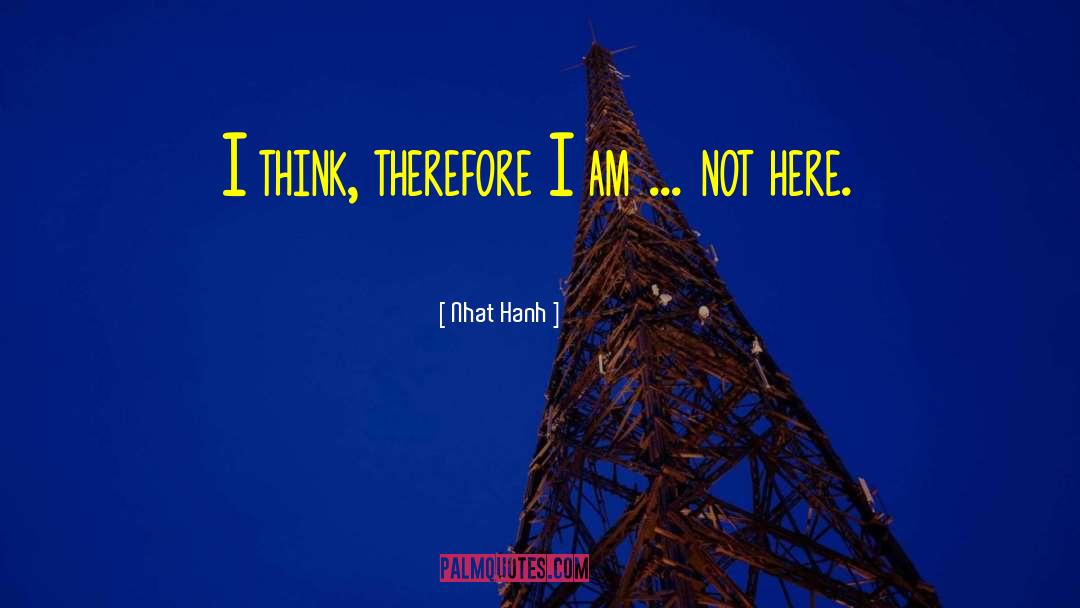 Nhat Hanh Quotes: I think, therefore I am