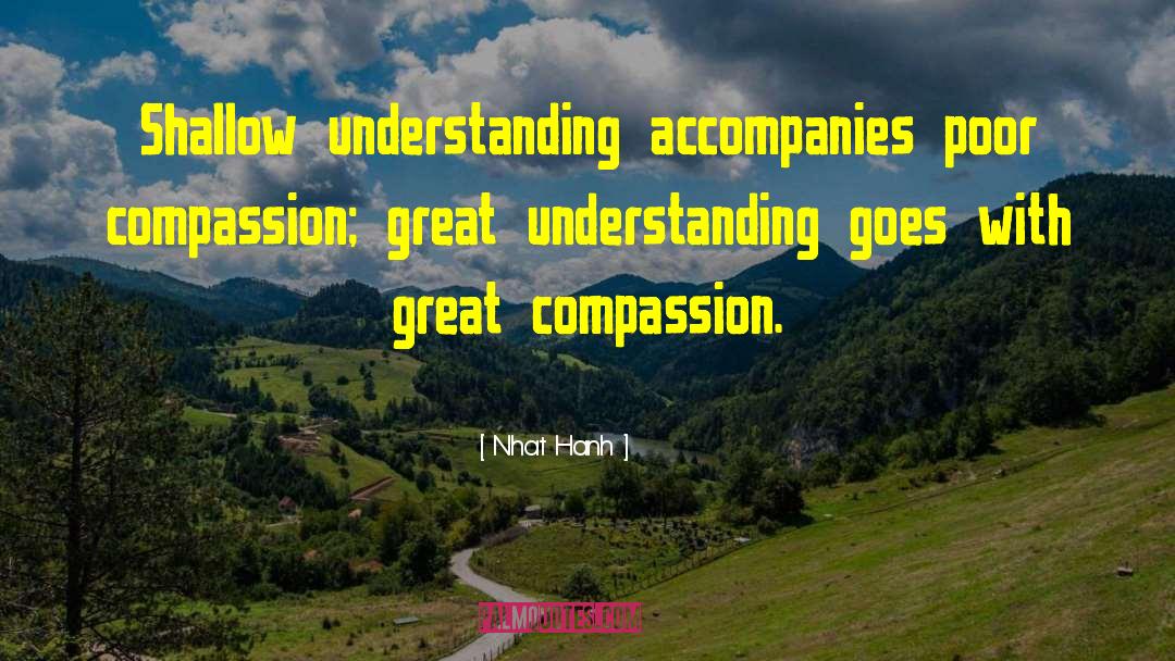 Nhat Hanh Quotes: Shallow understanding accompanies poor compassion;