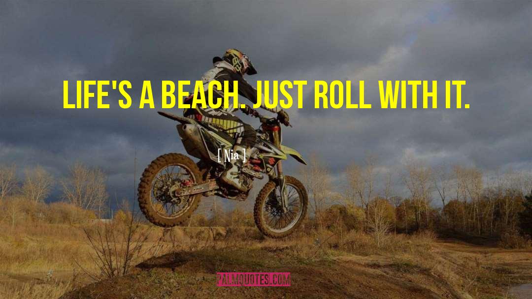 Nia Quotes: Life's a beach. Just roll