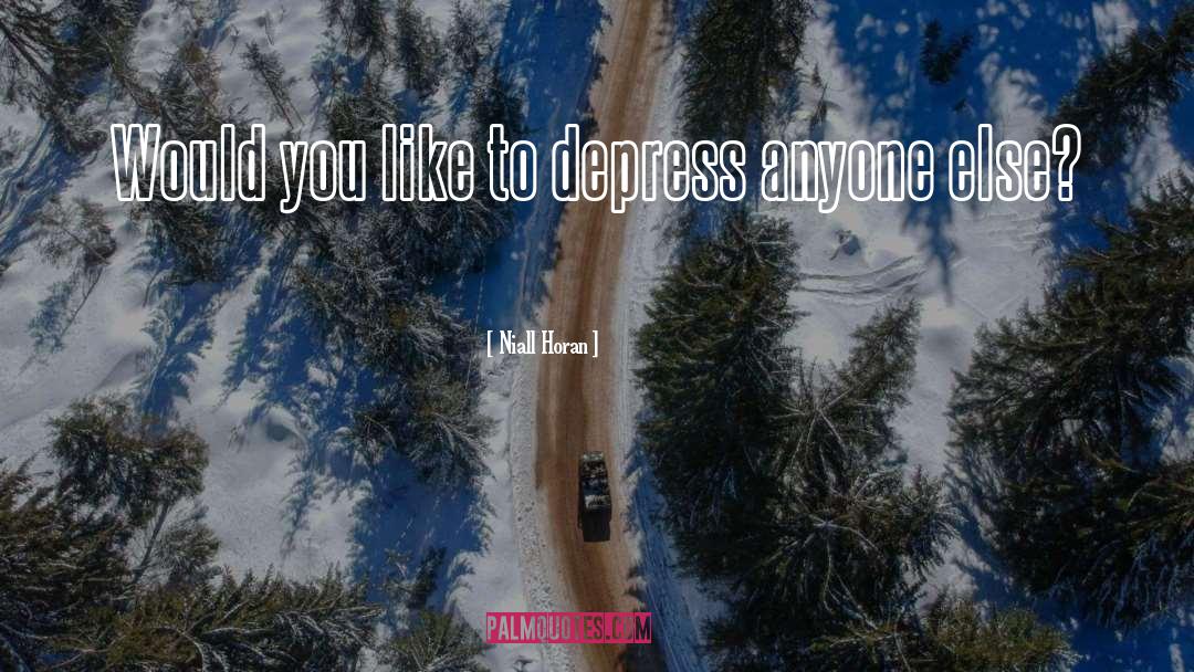 Niall Horan Quotes: Would you like to depress