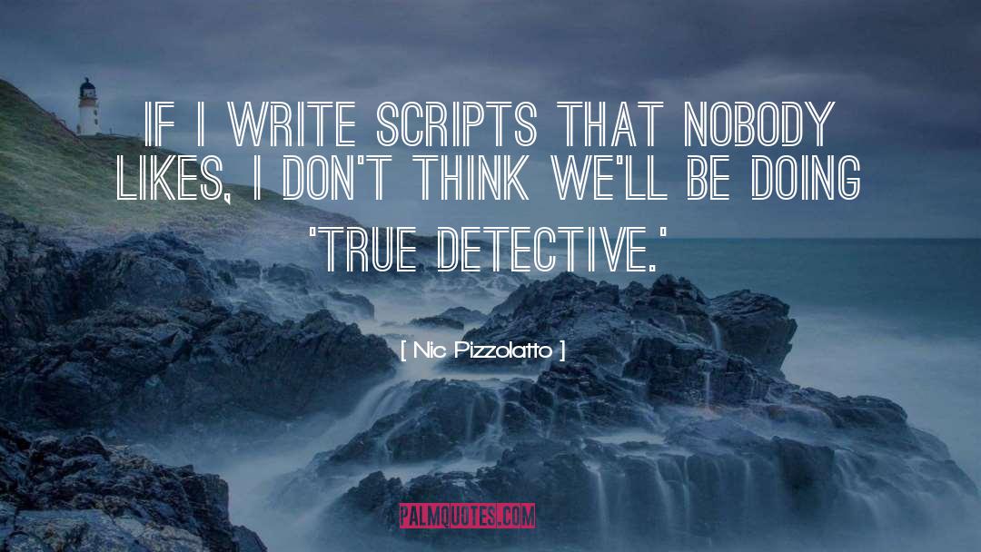 Nic Pizzolatto Quotes: If I write scripts that