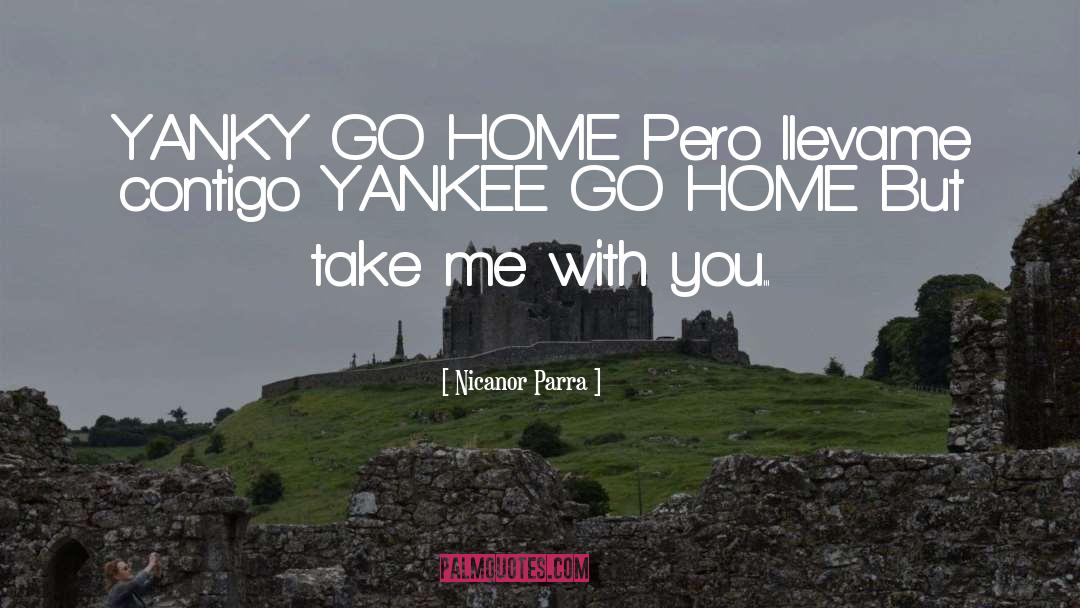 Nicanor Parra Quotes: YANKY GO HOME Pero llevame