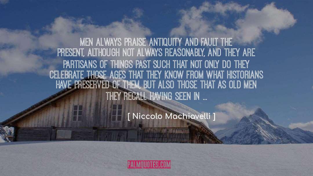 Niccolo Machiavelli Quotes: Men always praise antiquity and