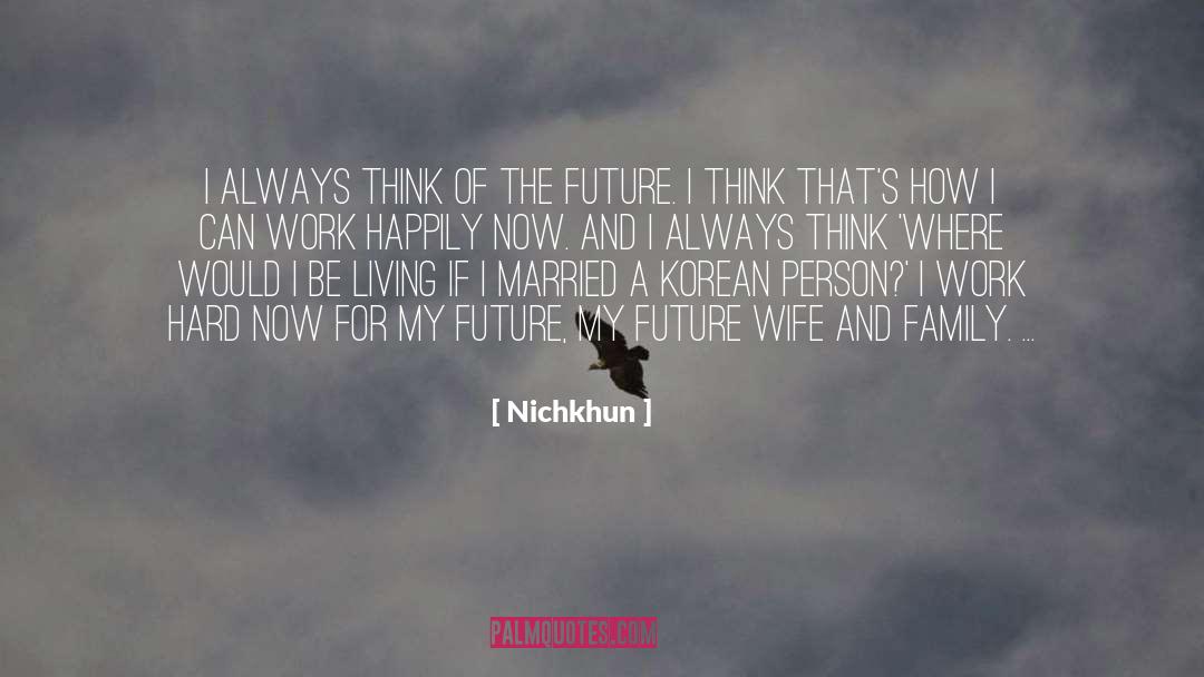 Nichkhun Quotes: I always think of the