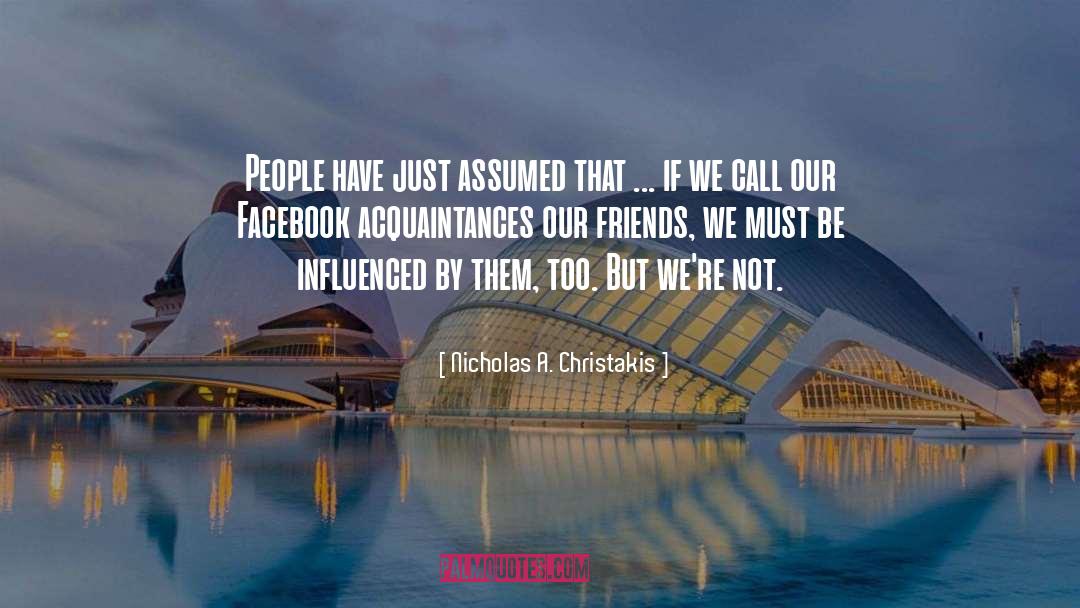 Nicholas A. Christakis Quotes: People have just assumed that