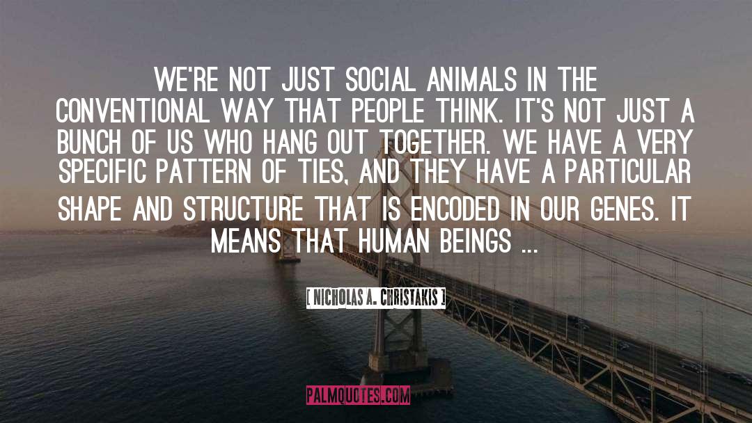 Nicholas A. Christakis Quotes: We're not just social animals