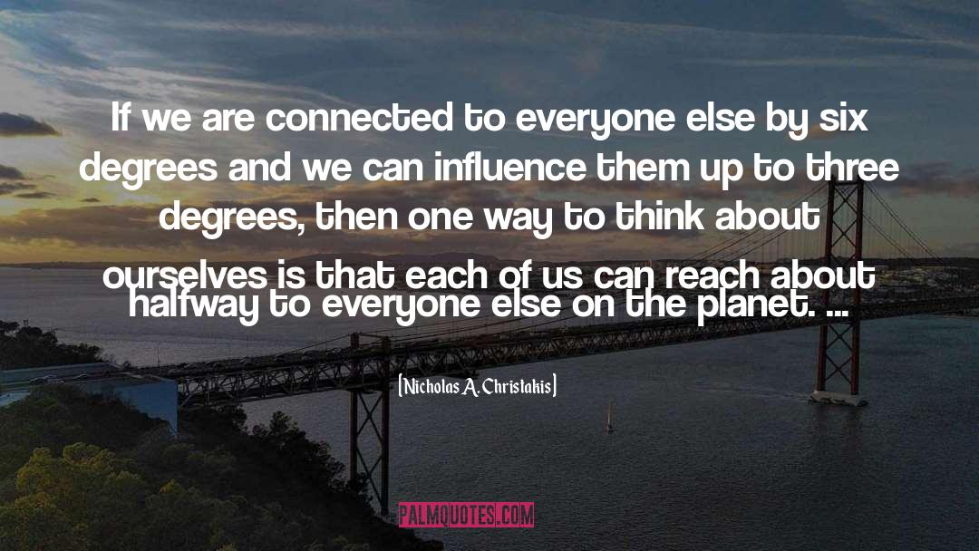 Nicholas A. Christakis Quotes: If we are connected to