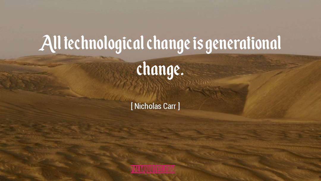 Nicholas Carr Quotes: All technological change is generational