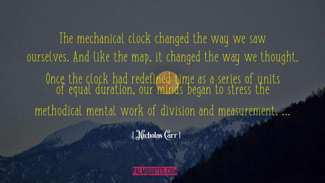 Nicholas Carr Quotes: The mechanical clock changed the