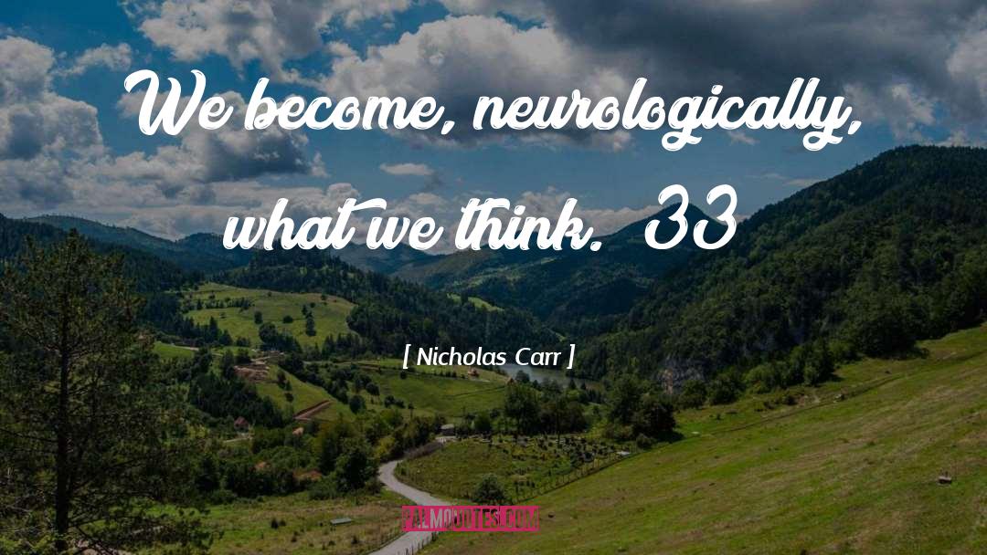 Nicholas Carr Quotes: We become, neurologically, what we