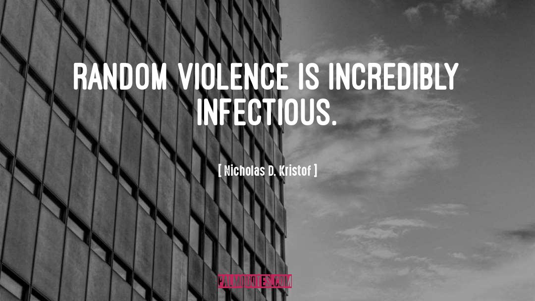 Nicholas D. Kristof Quotes: Random violence is incredibly infectious.