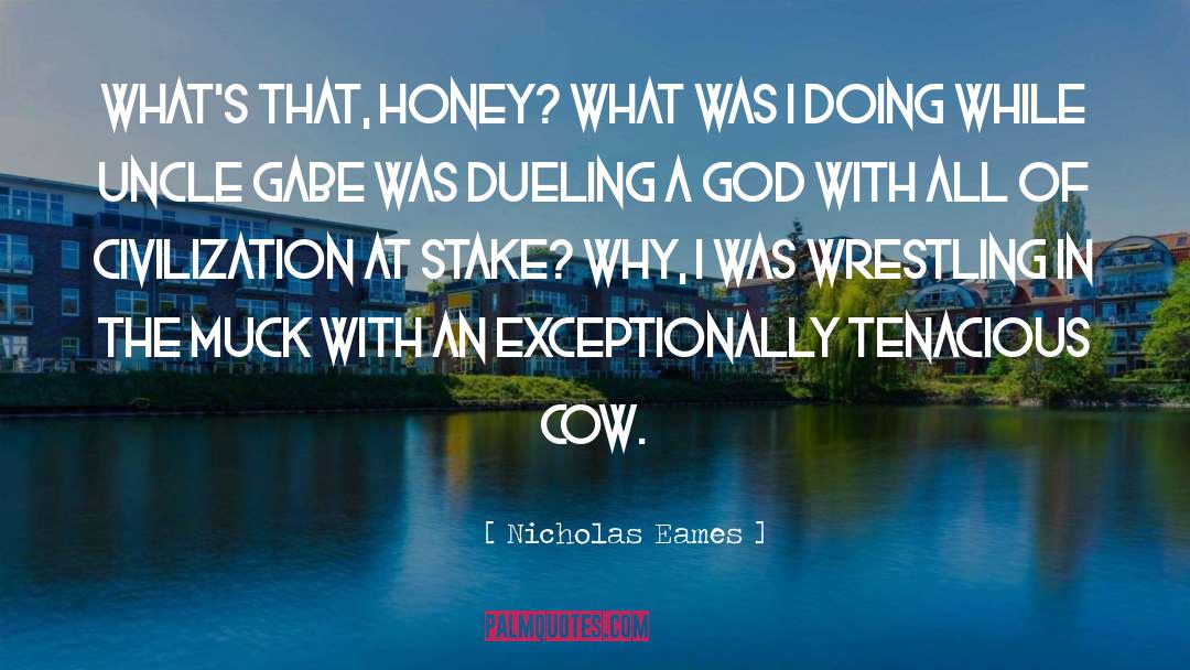 Nicholas Eames Quotes: What's that, honey? What was